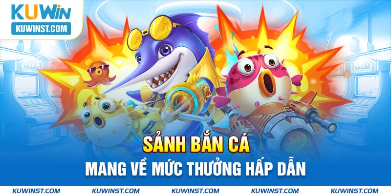 Sảnh bắn cá mang về mức thưởng hấp dẫn